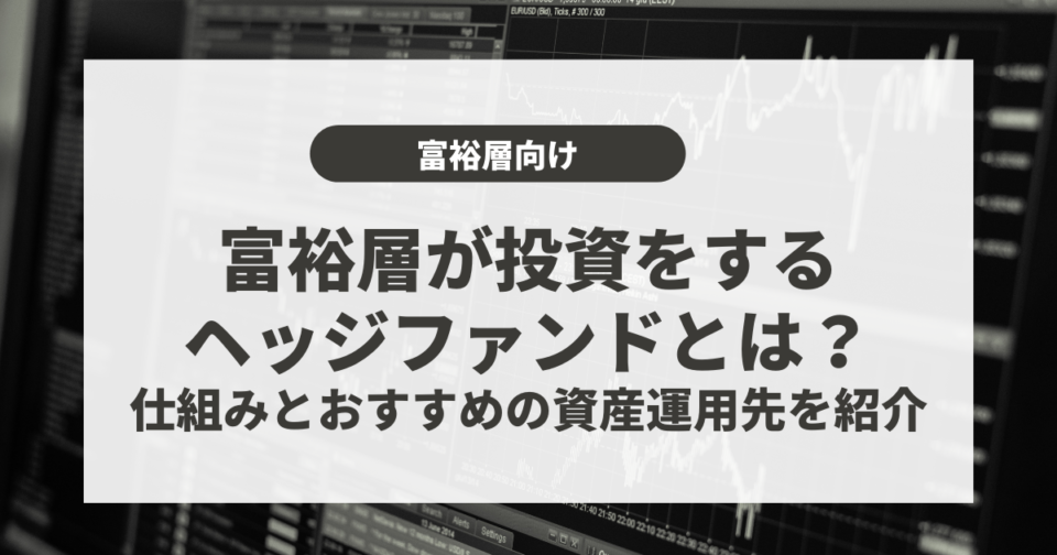 富裕層が投資をするヘッジファンドとは？仕組みとおすすめの資産運用先を紹介