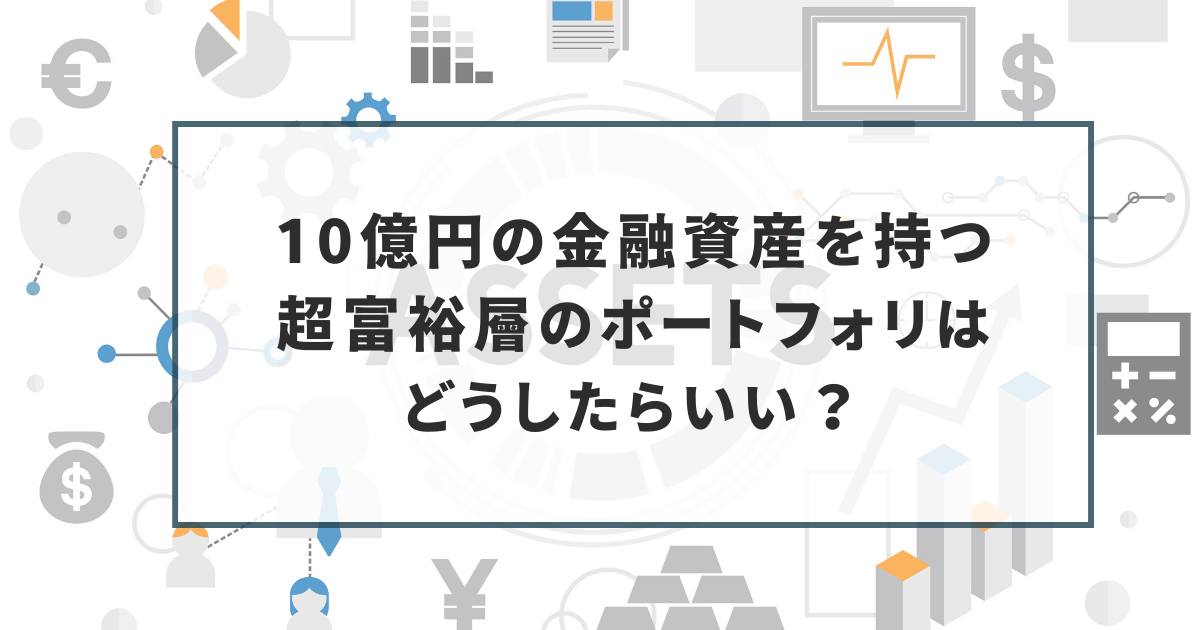 10億円の金融資産を持つ超富裕層のポートフォリオはどうしたらいい? | WEALTH JOURNAL(ウェルスジャーナル)富裕層向け資産運用メディア