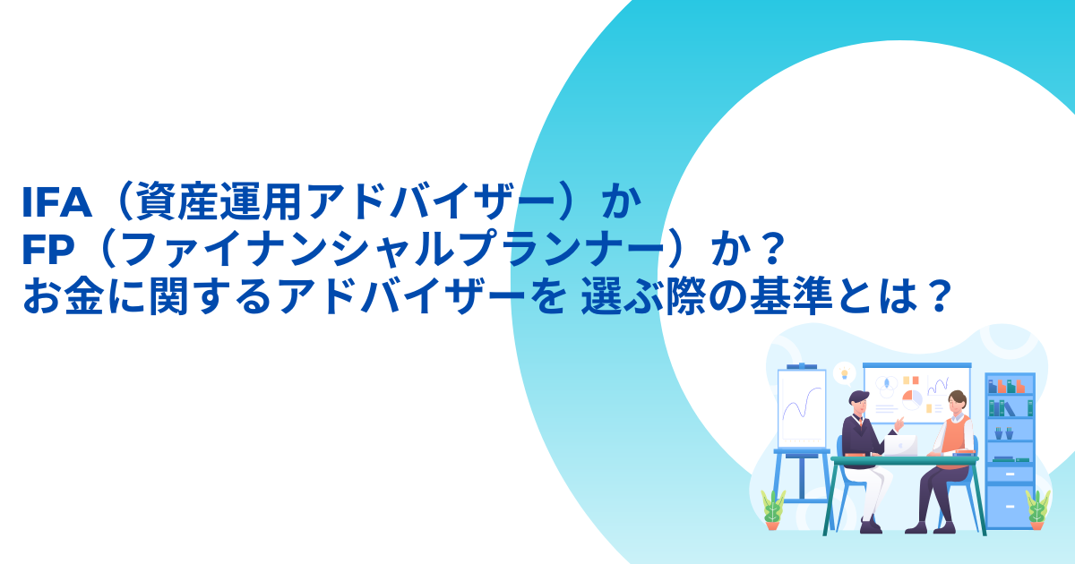 IFA(資産運用アドバイザー)かFP(ファイナンシャルプランナー)か? お金に関するアドバイザーを 選ぶ際の基準とは? 富裕層の資産運用