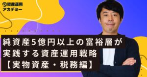 純資産5億円以上の富裕層が実践する資産運用戦略【実物資産・税務編】