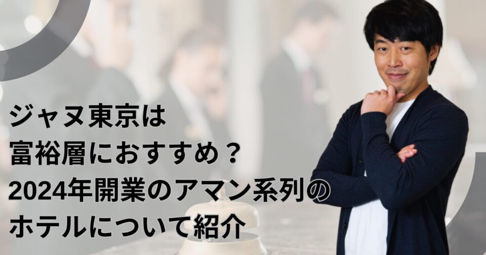 ジャヌ東京は富裕層におすすめ？2024年開業のアマン系列のホテルについて紹介