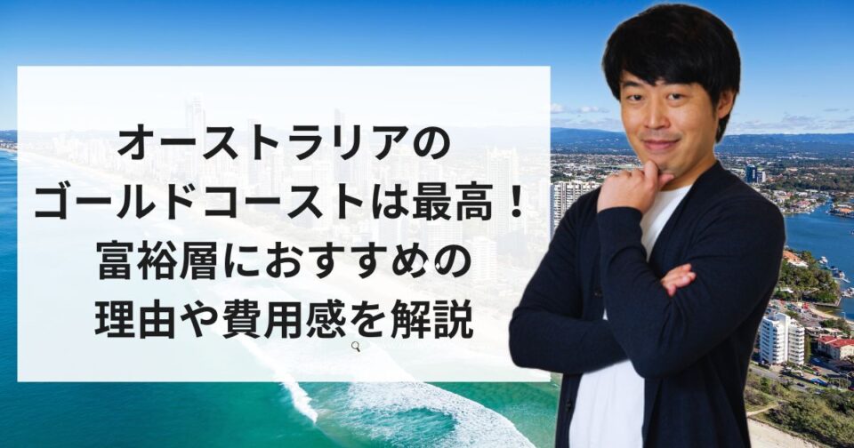 オーストラリアのゴールドコーストは最高！富裕層におすすめの理由や費用感を解説