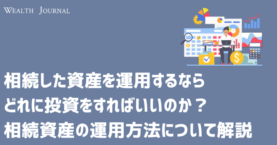 相続した資産を運用するならどれに投資をすればいいのか？相続資産の運用方法について解説