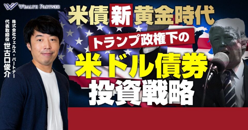 米債新黄金時代トランプ政権下の米ドル債券投資戦略【前半】トランプ新政権が米ドル債券に与える影響