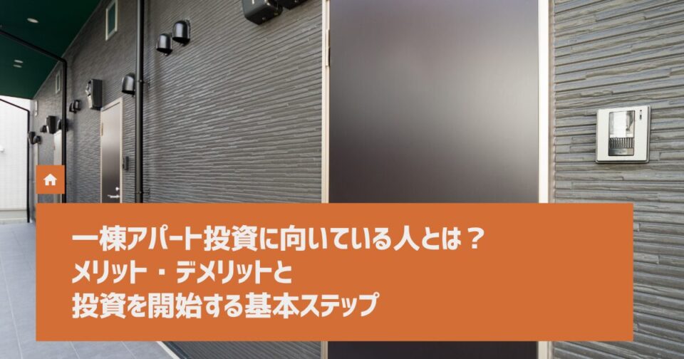 一棟アパート投資に向いている人とは？ メリット・デメリットと投資を開始する基本ステップ