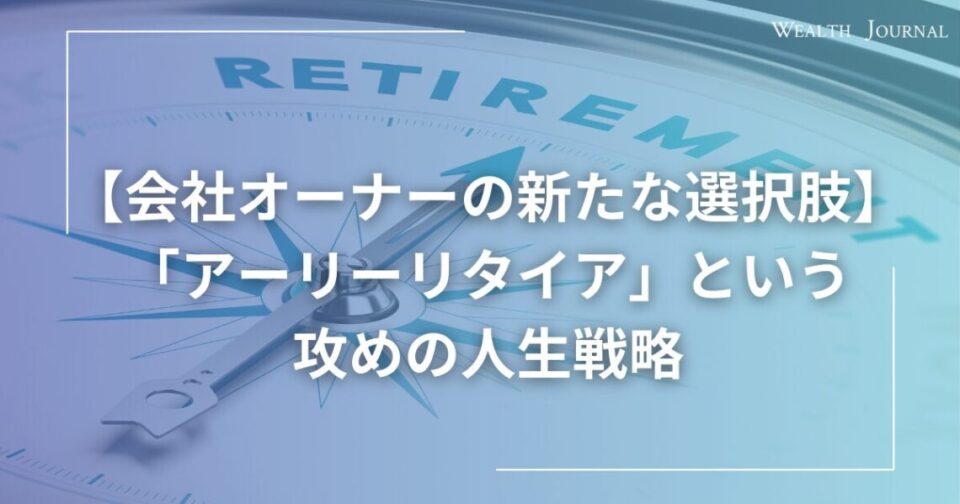 【会社オーナーの新たな選択肢】「アーリーリタイア」という攻めの人生戦略