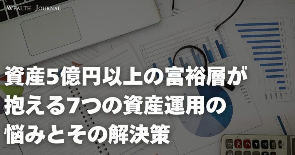 資産5億円以上の富裕層が抱える7つの資産運用の悩みとその解決策