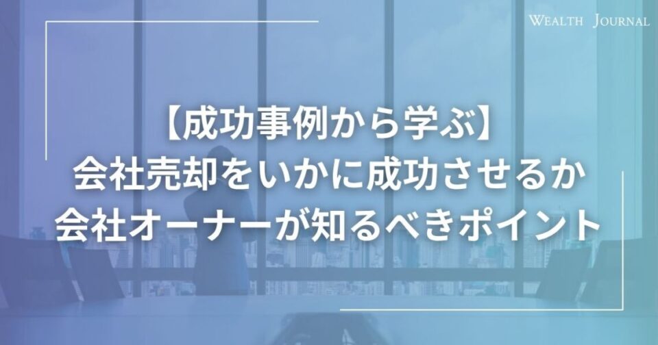 【成功事例から学ぶ】会社売却をいかに成功させるか―会社オーナーが知るべきポイント
