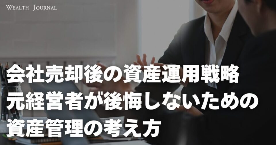 会社売却後の資産運用戦略：元経営者が後悔しないための資産管理の考え方