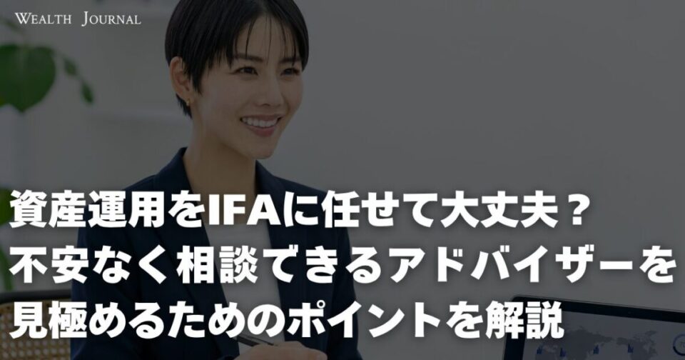 資産運用をIFAに任せて大丈夫？不安なく相談できるアドバイザーを見極めるためのポイントを解説