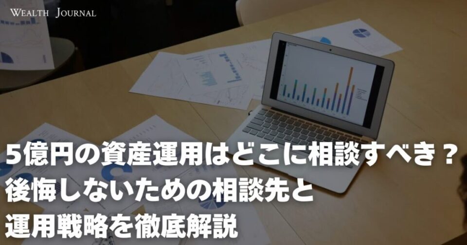 5億円の資産運用はどこに相談すべき？後悔しないための相談先と運用戦略を徹底解説