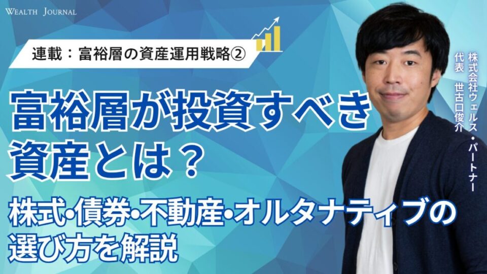 【連載：富裕層の資産運用戦略②】富裕層が投資すべき資産とは？株式・債券・不動産・オルタナティブの選び方を解説