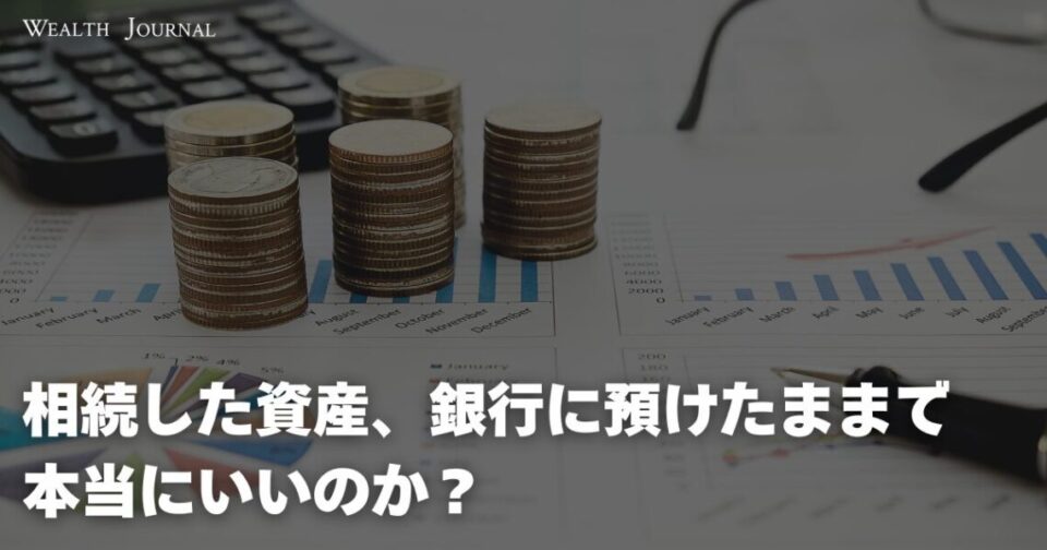 相続した資産、銀行に預けたままで本当にいいのか？