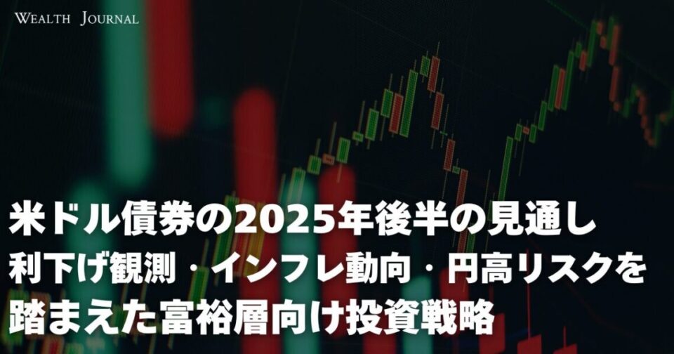 米ドル債券の2025年後半の見通し ― 利下げ観測・インフレ動向・円高リスクを踏まえた富裕層向け投資戦略