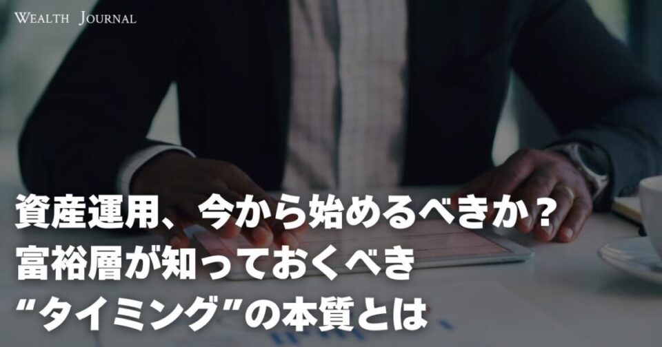 資産運用、今から始めるべきか？富裕層が知っておくべき“タイミング”の本質とは