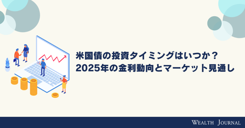 米国債の投資タイミングはいつか？2025年の金利動向とマーケット見通し