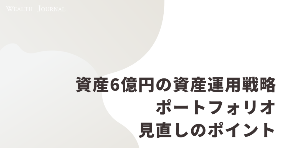 資産6億円の資産運用戦略とポートフォリオ見直しのポイント