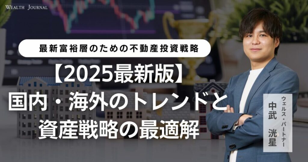 【2025最新版】富裕層のための不動産投資戦略　国内・海外のトレンドと資産戦略の最適解