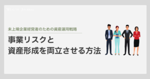 未上場企業経営者のための資産運用戦略：事業リスクと資産形成を両立させる方法