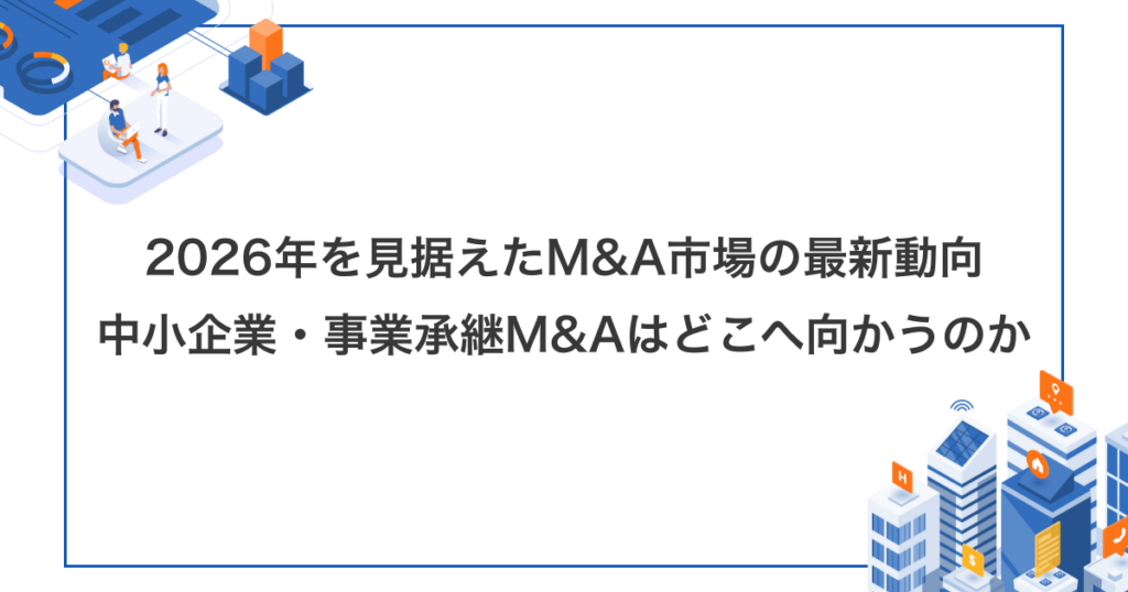 2026年を見据えたM&A市場の最新動向―中小企業・事業承継M&Aはどこへ向かうのか