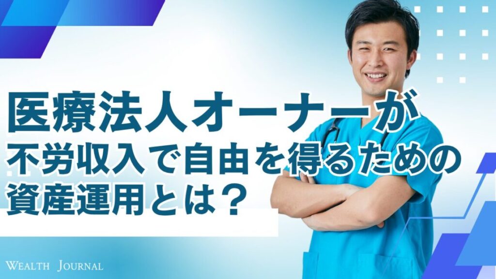 医療法人オーナーが不労収入で自由を得るための資産運用とは？