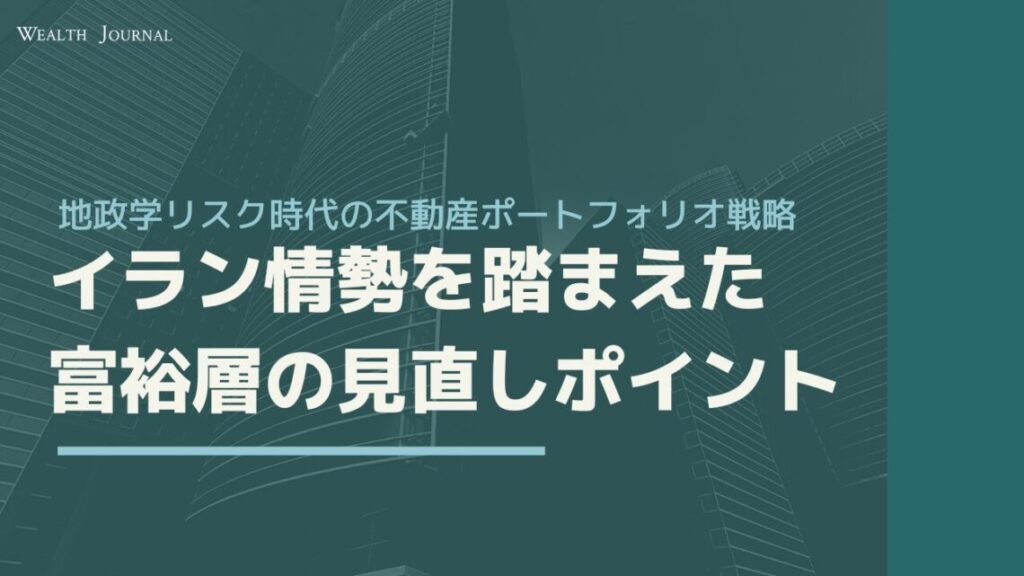 【地政学リスク時代の不動産ポートフォリオ戦略】イラン情勢を踏まえた富裕層の見直しポイント