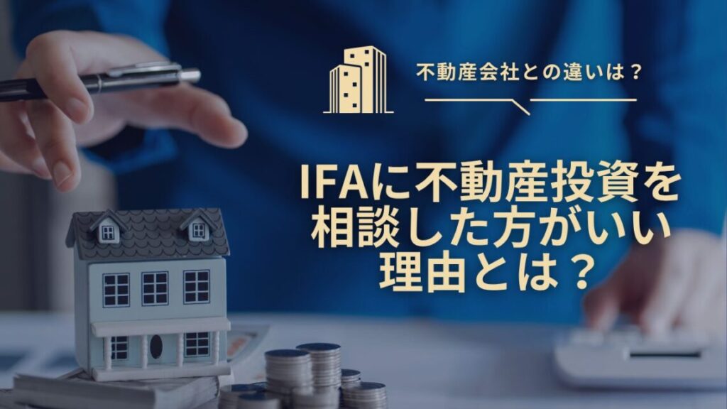 IFAに不動産投資を相談した方がいい理由とは？不動産会社との違いとは