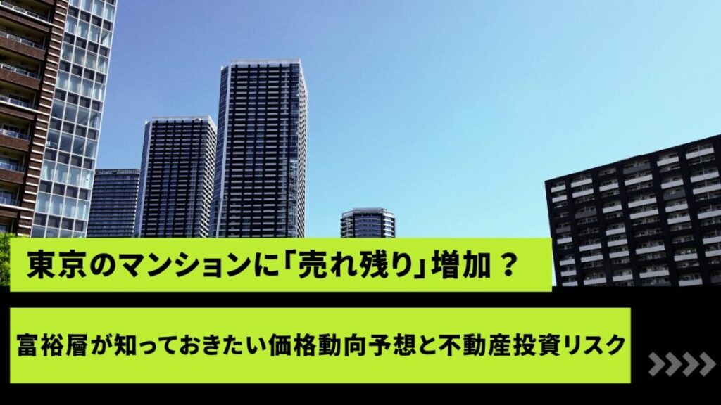 東京のマンションに「売れ残り」が増加？ 富裕層が知っておきたい価格動向予想と不動産投資リスク
